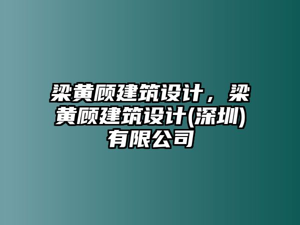 梁黃顧建筑設(shè)計(jì)，梁黃顧建筑設(shè)計(jì)(深圳)有限公司