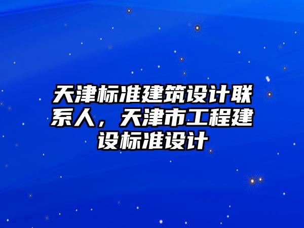 天津標準建筑設(shè)計聯(lián)系人，天津市工程建設(shè)標準設(shè)計