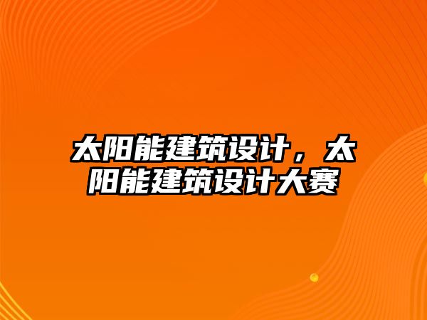 太陽能建筑設(shè)計，太陽能建筑設(shè)計大賽