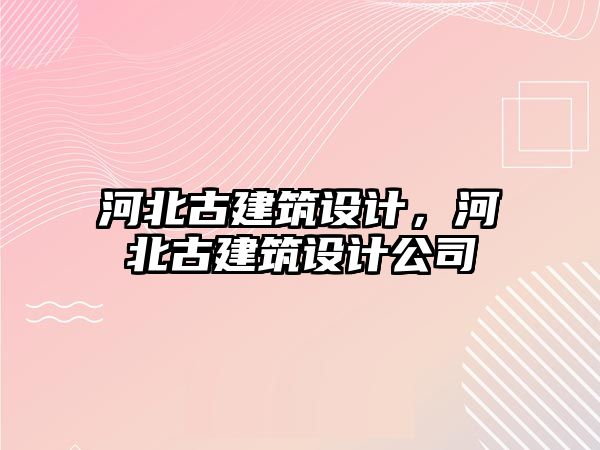 河北古建筑設(shè)計，河北古建筑設(shè)計公司