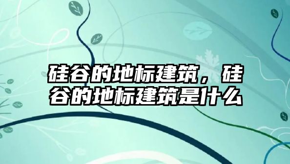 硅谷的地標(biāo)建筑，硅谷的地標(biāo)建筑是什么