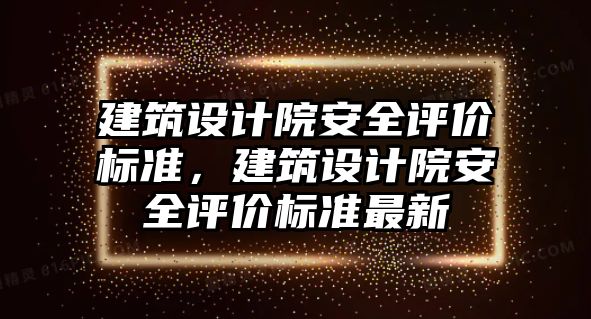 建筑設計院安全評價標準，建筑設計院安全評價標準最新