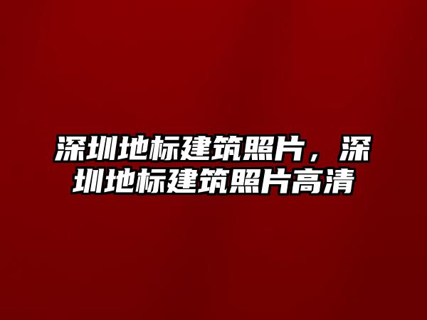 深圳地標(biāo)建筑照片，深圳地標(biāo)建筑照片高清