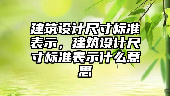 建筑設計尺寸標準表示，建筑設計尺寸標準表示什么意思