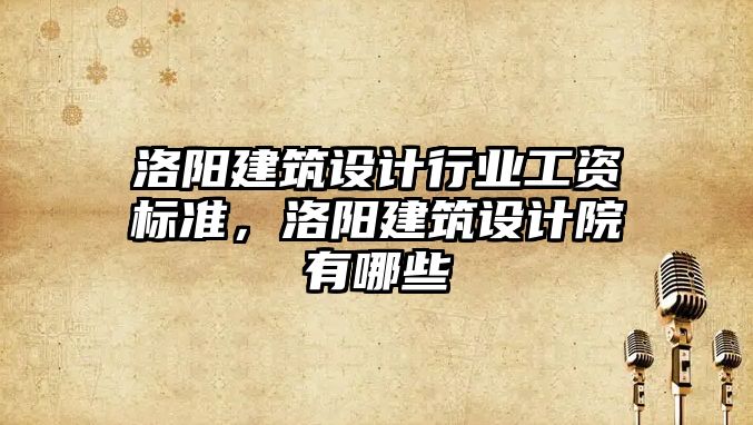 洛陽建筑設(shè)計行業(yè)工資標準，洛陽建筑設(shè)計院有哪些