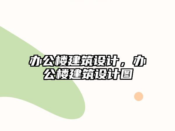 辦公樓建筑設(shè)計(jì)，辦公樓建筑設(shè)計(jì)圖