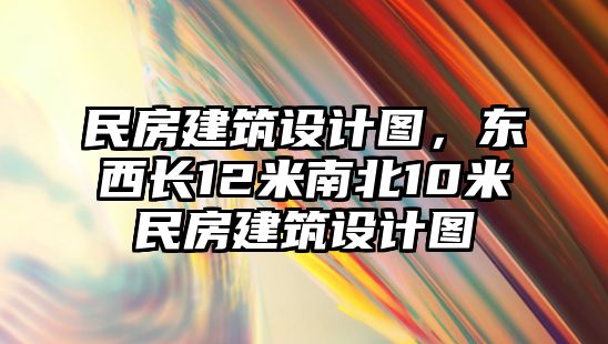 民房建筑設(shè)計(jì)圖，東西長(zhǎng)12米南北10米民房建筑設(shè)計(jì)圖