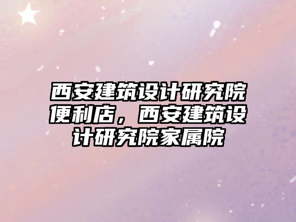 西安建筑設計研究院便利店，西安建筑設計研究院家屬院