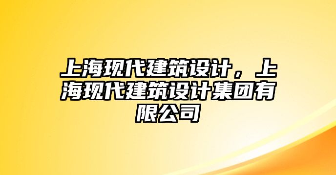 上海現(xiàn)代建筑設(shè)計(jì)，上?，F(xiàn)代建筑設(shè)計(jì)集團(tuán)有限公司