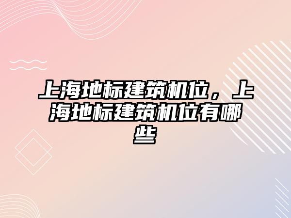 上海地標(biāo)建筑機(jī)位，上海地標(biāo)建筑機(jī)位有哪些