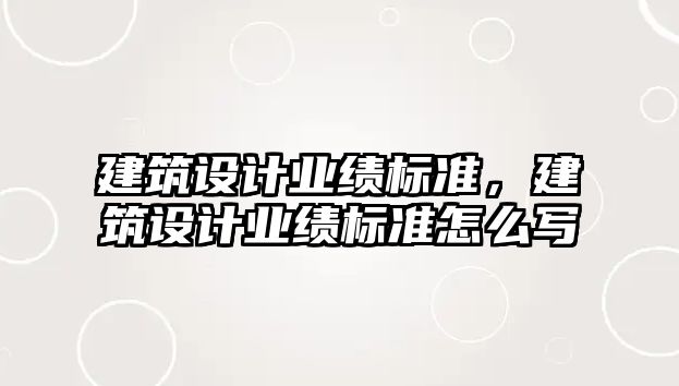 建筑設(shè)計業(yè)績標(biāo)準(zhǔn)，建筑設(shè)計業(yè)績標(biāo)準(zhǔn)怎么寫