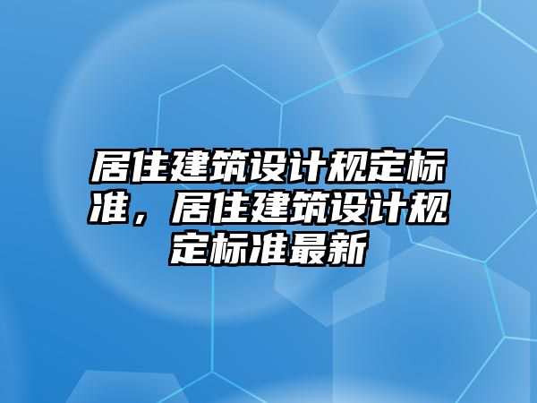 居住建筑設(shè)計(jì)規(guī)定標(biāo)準(zhǔn)，居住建筑設(shè)計(jì)規(guī)定標(biāo)準(zhǔn)最新