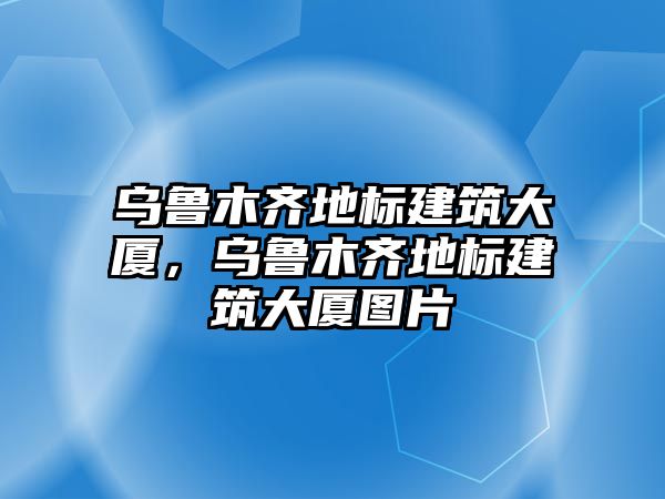 烏魯木齊地標建筑大廈，烏魯木齊地標建筑大廈圖片