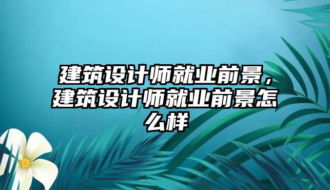 建筑設(shè)計師就業(yè)前景，建筑設(shè)計師就業(yè)前景怎么樣