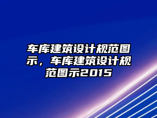 車庫建筑設(shè)計(jì)規(guī)范圖示，車庫建筑設(shè)計(jì)規(guī)范圖示2015