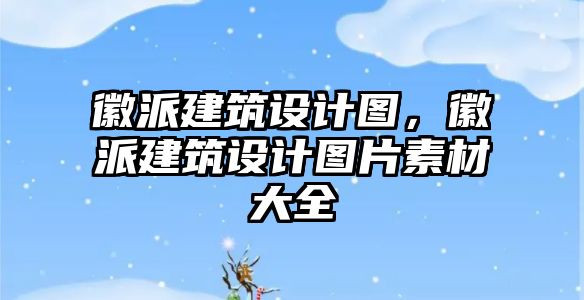 徽派建筑設計圖，徽派建筑設計圖片素材大全