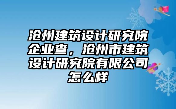 滄州建筑設(shè)計研究院企業(yè)查，滄州市建筑設(shè)計研究院有限公司怎么樣