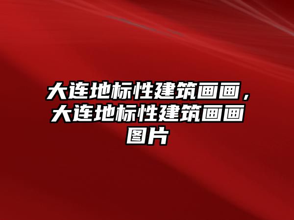 大連地標(biāo)性建筑畫畫，大連地標(biāo)性建筑畫畫圖片