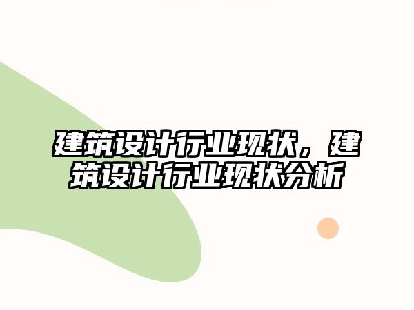 建筑設(shè)計行業(yè)現(xiàn)狀，建筑設(shè)計行業(yè)現(xiàn)狀分析