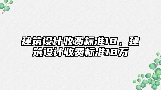 建筑設計收費標準18，建筑設計收費標準18萬