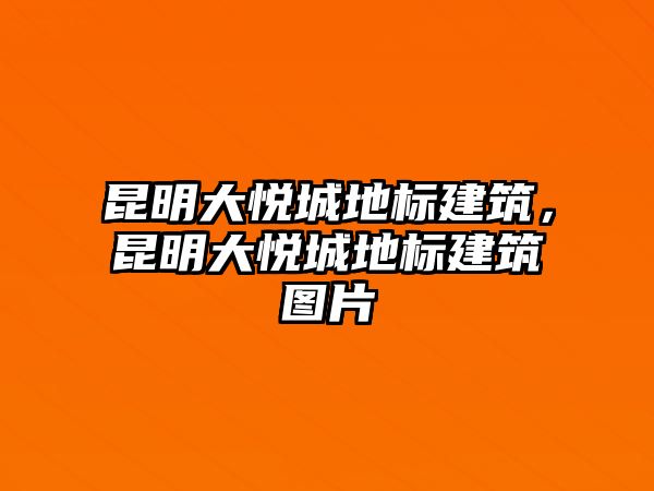 昆明大悅城地標(biāo)建筑，昆明大悅城地標(biāo)建筑圖片