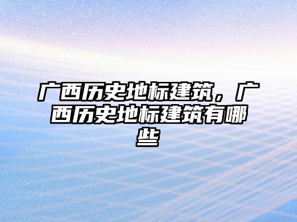 廣西歷史地標(biāo)建筑，廣西歷史地標(biāo)建筑有哪些