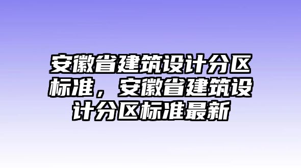 安徽省建筑設計分區(qū)標準，安徽省建筑設計分區(qū)標準最新