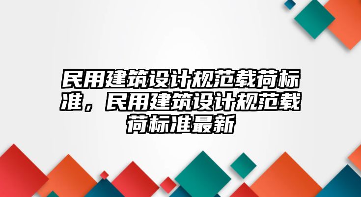 民用建筑設(shè)計(jì)規(guī)范載荷標(biāo)準(zhǔn)，民用建筑設(shè)計(jì)規(guī)范載荷標(biāo)準(zhǔn)最新