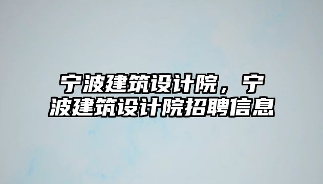 寧波建筑設計院，寧波建筑設計院招聘信息