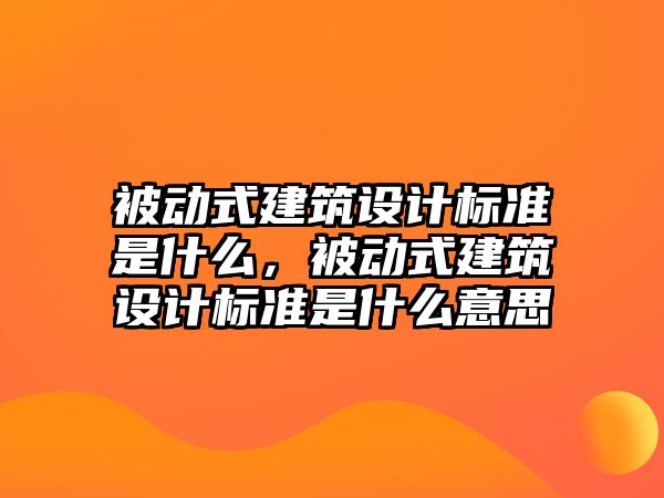 被動(dòng)式建筑設(shè)計(jì)標(biāo)準(zhǔn)是什么，被動(dòng)式建筑設(shè)計(jì)標(biāo)準(zhǔn)是什么意思