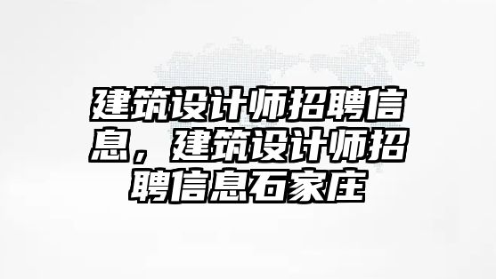 建筑設(shè)計師招聘信息，建筑設(shè)計師招聘信息石家莊