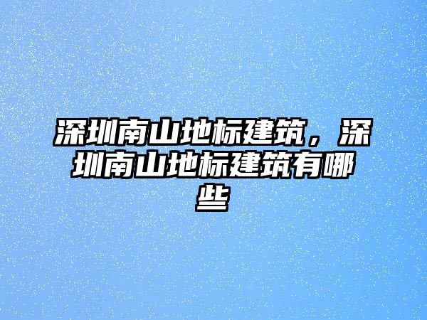 深圳南山地標(biāo)建筑，深圳南山地標(biāo)建筑有哪些