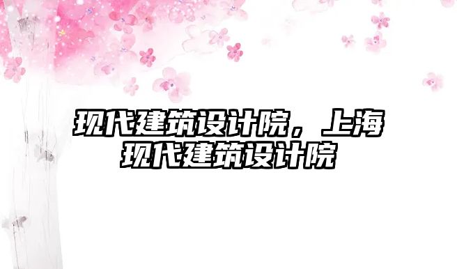 現(xiàn)代建筑設計院，上?，F(xiàn)代建筑設計院