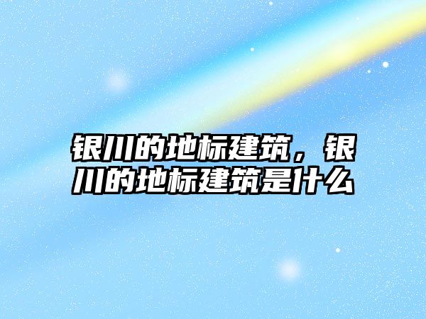 銀川的地標建筑，銀川的地標建筑是什么