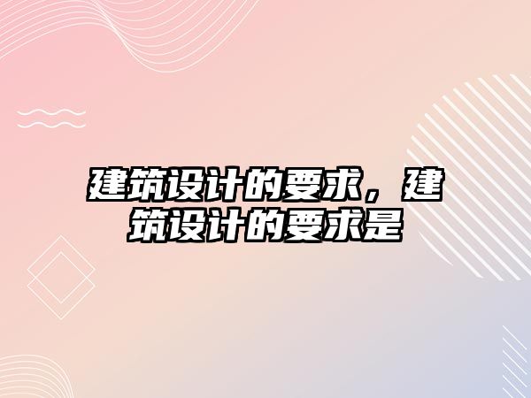 建筑設(shè)計的要求，建筑設(shè)計的要求是