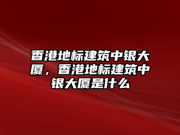 香港地標(biāo)建筑中銀大廈，香港地標(biāo)建筑中銀大廈是什么