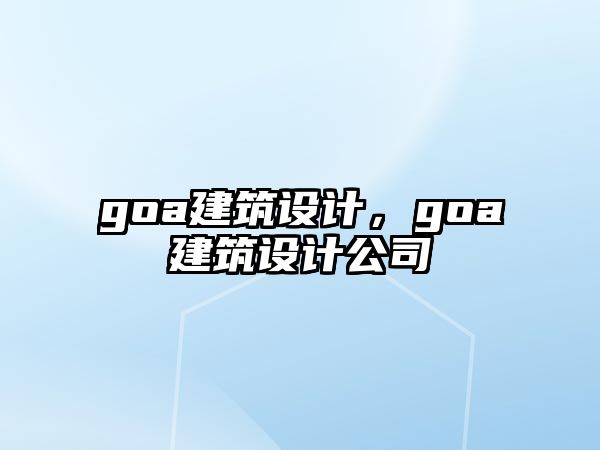 goa建筑設(shè)計，goa建筑設(shè)計公司