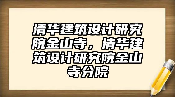 清華建筑設(shè)計研究院金山寺，清華建筑設(shè)計研究院金山寺分院