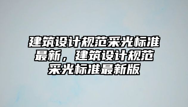 建筑設計規(guī)范采光標準最新，建筑設計規(guī)范采光標準最新版