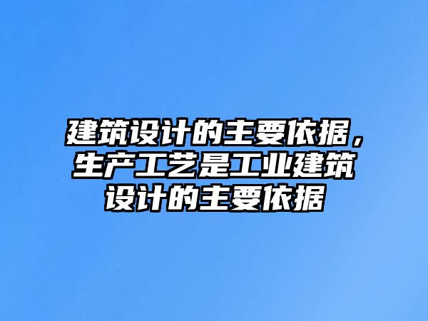 建筑設(shè)計(jì)的主要依據(jù)，生產(chǎn)工藝是工業(yè)建筑設(shè)計(jì)的主要依據(jù)