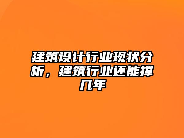 建筑設(shè)計行業(yè)現(xiàn)狀分析，建筑行業(yè)還能撐幾年