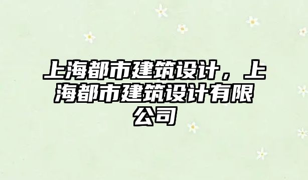 上海都市建筑設(shè)計，上海都市建筑設(shè)計有限公司