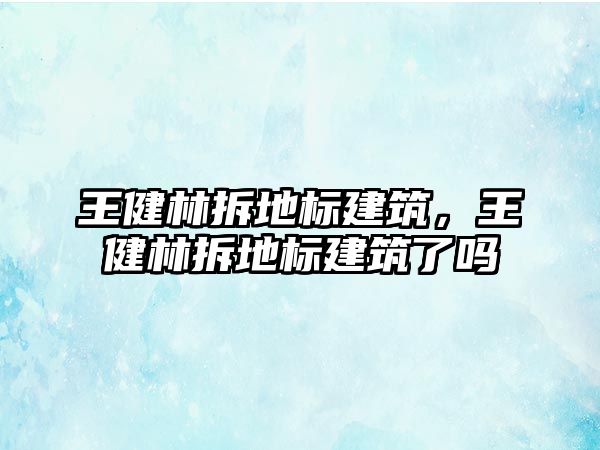 王健林拆地標(biāo)建筑，王健林拆地標(biāo)建筑了嗎