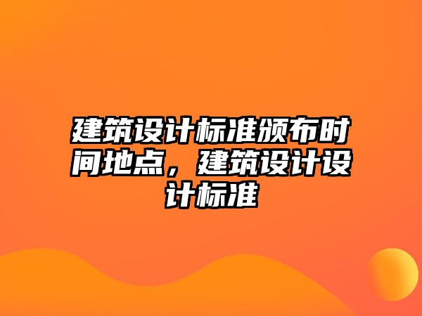 建筑設(shè)計標準頒布時間地點，建筑設(shè)計設(shè)計標準