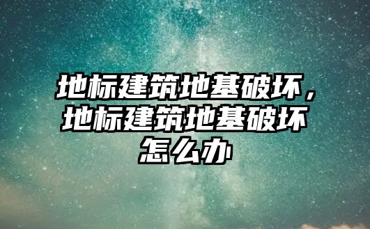 地標建筑地基破壞，地標建筑地基破壞怎么辦