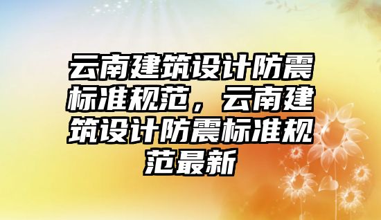 云南建筑設計防震標準規(guī)范，云南建筑設計防震標準規(guī)范最新