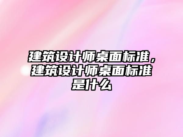 建筑設計師桌面標準，建筑設計師桌面標準是什么