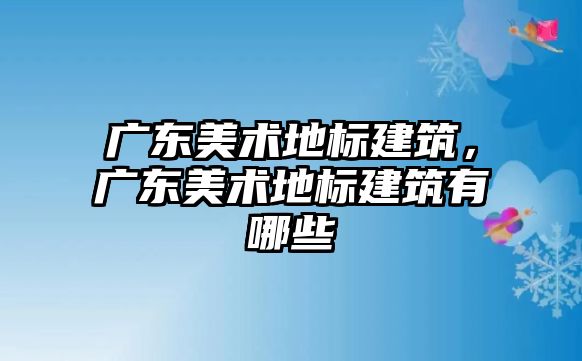 廣東美術地標建筑，廣東美術地標建筑有哪些