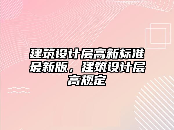 建筑設(shè)計層高新標準最新版，建筑設(shè)計層高規(guī)定