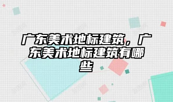 廣東美術地標建筑，廣東美術地標建筑有哪些